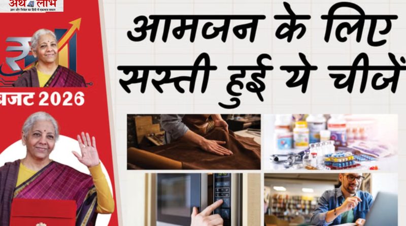 बजट 2026: आम लोगों को क्या मिलेगा सस्ता और किन चीजों से बढ़ेगा खर्च? पूरी सूची यहां देखें